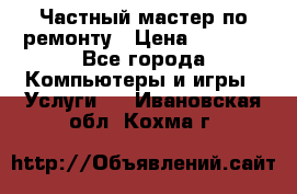 Частный мастер по ремонту › Цена ­ 1 000 - Все города Компьютеры и игры » Услуги   . Ивановская обл.,Кохма г.